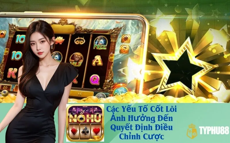 Các Yếu Tố Cốt Lõi Ảnh Hưởng Đến Quyết Định Điều Chỉnh Cược