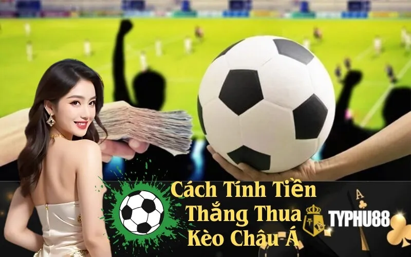 Cách Tính Tiền Thắng Thua Kèo Châu Á Chính Xác